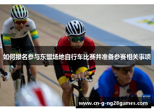 如何报名参与东盟场地自行车比赛并准备参赛相关事项