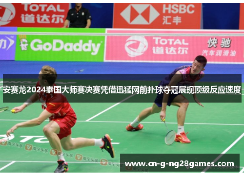 安赛龙2024泰国大师赛决赛凭借迅猛网前扑球夺冠展现顶级反应速度