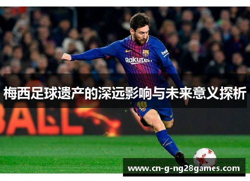 梅西足球遗产的深远影响与未来意义探析