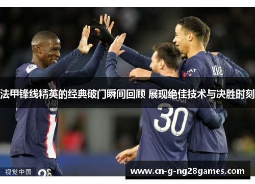 法甲锋线精英的经典破门瞬间回顾 展现绝佳技术与决胜时刻