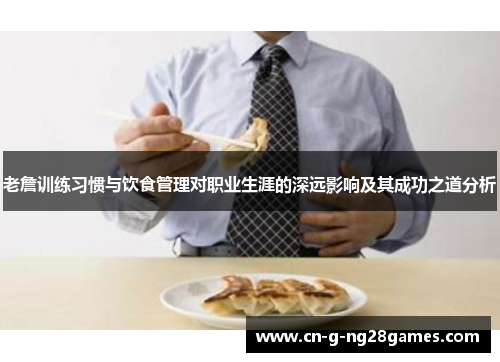 老詹训练习惯与饮食管理对职业生涯的深远影响及其成功之道分析