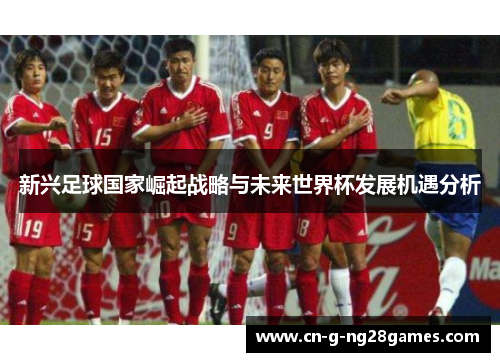 新兴足球国家崛起战略与未来世界杯发展机遇分析