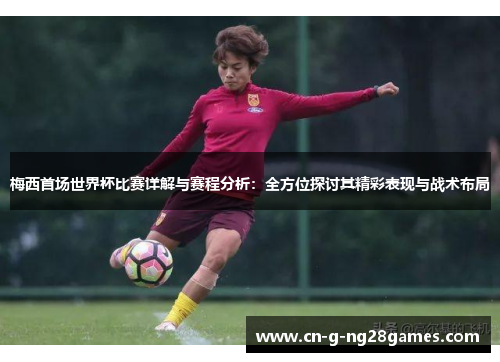 梅西首场世界杯比赛详解与赛程分析：全方位探讨其精彩表现与战术布局