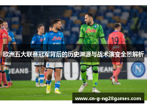 欧洲五大联赛冠军背后的历史渊源与战术演变全景解析