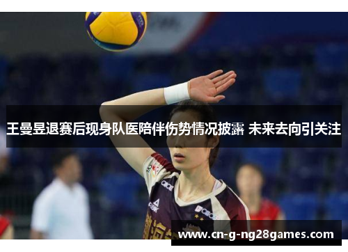 王曼昱退赛后现身队医陪伴伤势情况披露 未来去向引关注