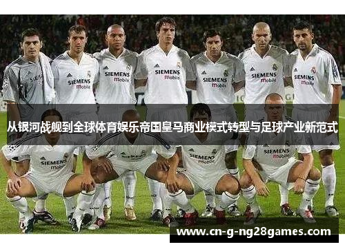 从银河战舰到全球体育娱乐帝国皇马商业模式转型与足球产业新范式