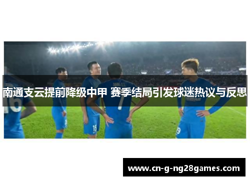 南通支云提前降级中甲 赛季结局引发球迷热议与反思