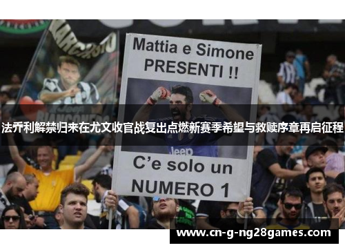 法乔利解禁归来在尤文收官战复出点燃新赛季希望与救赎序章再启征程