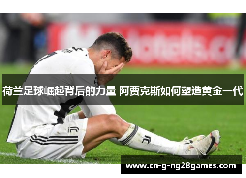 荷兰足球崛起背后的力量 阿贾克斯如何塑造黄金一代