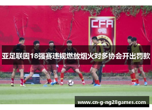 亚足联因18强赛违规燃放烟火对多协会开出罚款